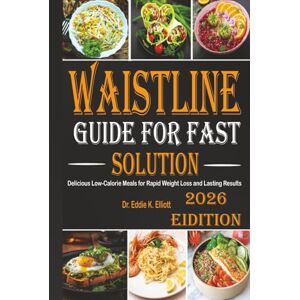 K. Elliott, Dr. Eddie Waistline Guide for Fast Solution: Delicious Low-Calorie Meals for Rapid Weight Loss and Lasting Results K. Elliott, Dr. Eddie Waistline Guide for Fast Solution: Delicious Low-Calorie Meals for Rapid Weight Loss and Lasting Results