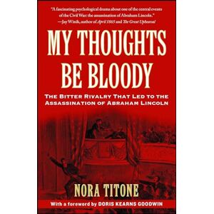 Titone, Nora My Thoughts Be Bloody: The Bitter Rivalry That Led to the Assassination of Abraham Lincoln Titone, Nora My Thoughts Be Bloody: The Bitter Rivalry That Led to the Assassination of Abraham Lincoln