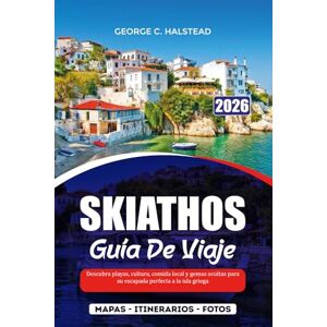 HALSTEAD, GEORGE C. SKIATHOS GUÍA DE VIAJE 2025-2026: Descubra playas, cultura, comida local y gemas ocultas para su escapada perfecta a la isla griega HALSTEAD, GEORGE C. SKIATHOS GUÍA DE VIAJE 2025-2026: Descubra playas, cultura, comida local y gemas ocultas para su escapada perfecta a la isla griega