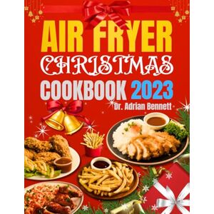 Bennett, Dr. Adrian Air Fryer Christmas Cookbook 2023: Crafting a Festive Feast for Christmas Joy with Crispy, and Wholesome Healthy Delights and Treats. Bennett, Dr. Adrian Air Fryer Christmas Cookbook 2023: Crafting a Festive Feast for Christmas Joy with Crispy, and Wholesome Healthy Delights and Treats.