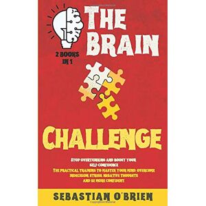 O'Brien, Sebastian The Brain Challenge 2 books in 1: Stop overthinking and boost your self-confidence. The practical training to master your mind, overcome indecision, stress, negative thoughts, and be more confident. O'Brien, Sebastian The Brain Challenge 2 books in 1: Stop overthinking and boost your self-confidence. The practical training to master your mind, overcome indecision, stress, negative thoughts, and be more confident.