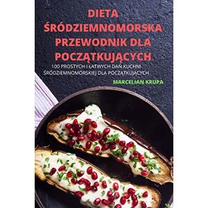 Marcelian Krupa Dieta Śródziemnomorska Przewodnik Dla PoczĄtkujĄcych: 100 Prostych I Latwych DaŃ Kuchni Śródziemnomorskiej Dla PoczĄtkujĄcych Marcelian Krupa Dieta Śródziemnomorska Przewodnik Dla PoczĄtkujĄcych: 100 Prostych I Latwych DaŃ Kuchni Śródziemnomorskiej Dla PoczĄtkujĄcych