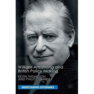 Theakston, Kevin William Armstrong and British Policy Making (Understanding Governance) Theakston, Kevin William Armstrong and British Policy Making (Understanding Governance)
