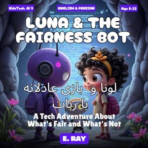 RAY, E. AI FOR KIDS LUNA & THE FAIRNESS BOT (BILINGUAL ENGLISH-PERSIAN): لونا و بازی عادلانه با ربات RAY, E. AI FOR KIDS LUNA & THE FAIRNESS BOT (BILINGUAL ENGLISH-PERSIAN): لونا و بازی عادلانه با ربات