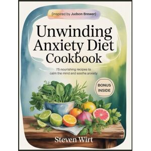 Wirt, Steven UNWINDING ANXIETY DIET COOKBOOK: 75 Nourishing Recipes to Calm the Mind and Soothe Anxiety Wirt, Steven UNWINDING ANXIETY DIET COOKBOOK: 75 Nourishing Recipes to Calm the Mind and Soothe Anxiety