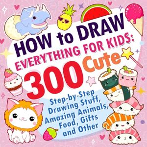 Rogers, Patricia How to Draw Everything for Kids: 300 Cute Step-by-Step Drawing Stuff, Amazing Animals, Food, Gifts and Other Rogers, Patricia How to Draw Everything for Kids: 300 Cute Step-by-Step Drawing Stuff, Amazing Animals, Food, Gifts and Other