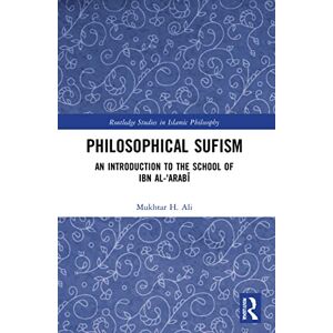 Ali, Mukhtar H. Philosophical Sufism: An Introduction to the School of Ibn al-'Arabi (Routledge Studies in Islamic Philosophy) Ali, Mukhtar H. Philosophical Sufism: An Introduction to the School of Ibn al-'Arabi (Routledge Studies in Islamic Philosophy)