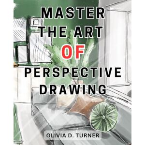 Turner, Olivia D. Master the Art of Perspective Drawing: Unlock Your Artistic Potential with Proven Techniques for Creating Realistic and Captivating Drawings Turner, Olivia D. Master the Art of Perspective Drawing: Unlock Your Artistic Potential with Proven Techniques for Creating Realistic and Captivating Drawings