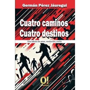 Pérez Jáuregui, Germán Cuatro Caminos Cuatro Destinos: Una odisea de amor, revolución y exilio Pérez Jáuregui, Germán Cuatro Caminos Cuatro Destinos: Una odisea de amor, revolución y exilio