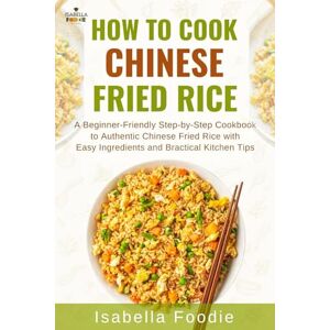 Foodie, Isabella How to cook Chinese Fried Rice: A Beginner-Friendly Step-by-Step Cookbook to Authentic Asian Fried Rice with Easy Ingredients and Practical Kitchen ... Classics including West Africa and Caribbean) Foodie, Isabella How to cook Chinese Fried Rice: A Beginner-Friendly Step-by-Step Cookbook to Authentic Asian Fried Rice with Easy Ingredients and Practical Kitchen ... Classics including West Africa and Caribbean)