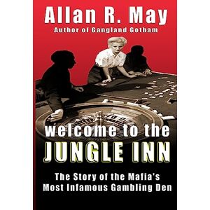 May, Allan R. Welcome to the Jungle Inn: The Story of the Mafia's Most Infamous Gambling Den May, Allan R. Welcome to the Jungle Inn: The Story of the Mafia's Most Infamous Gambling Den