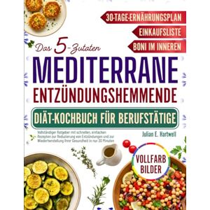 E. Hartwell, Julian Das 5-Zutaten-Mediterrane Entzündungshemmende Diät-Kochbuch Für Berufstätige: Vollständiger Leitfaden mit schnellen, einfachen Rezepten, um Entzündungen zu reduzieren und Ihre Gesundheit E. Hartwell, Julian Das 5-Zutaten-Mediterrane Entzündungshemmende Diät-Kochbuch Für Berufstätige: Vollständiger Leitfaden mit schnellen, einfachen Rezepten, um Entzündungen zu reduzieren und Ihre Gesundheit