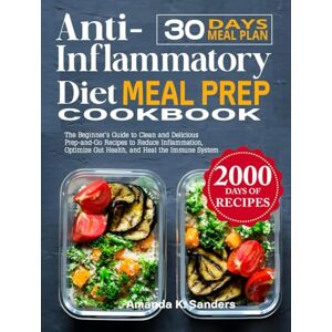 K. Sanders, Amanda Anti-Inflammatory Diet Meal Prep Cookbook: The Beginner's Guide to Clean and Delicious Prep-and-Go Recipes to Reduce Inflammation, Optimize Gut Health, and Heal the Immune System K. Sanders, Amanda Anti-Inflammatory Diet Meal Prep Cookbook: The Beginner's Guide to Clean and Delicious Prep-and-Go Recipes to Reduce Inflammation, Optimize Gut Health, and Heal the Immune System