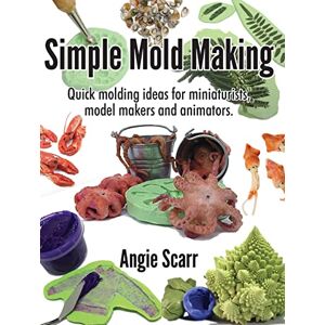 Scarr, Angie Simple Mold Making: Quick molding ideas for miniaturists, model makers and animators. Scarr, Angie Simple Mold Making: Quick molding ideas for miniaturists, model makers and animators.