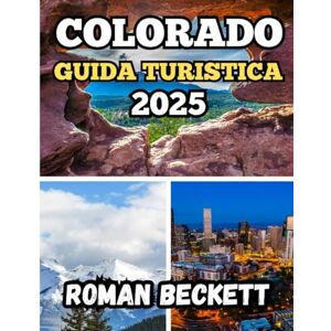 Beckett, Roman Guida turistica del Colorado 2025: Percorsi panoramici, avventure all'aria aperta, tesori nascosti e consigli locali per ogni viaggiatore Beckett, Roman Guida turistica del Colorado 2025: Percorsi panoramici, avventure all'aria aperta, tesori nascosti e consigli locali per ogni viaggiatore