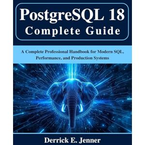 Jenner, Derrick E. PostgreSQL 18 Complete Guide: A Complete Professional Handbook for Modern SQL, Performance, and Production Systems (Beginner Today, Professional Tomorrow in Tech) Jenner, Derrick E. PostgreSQL 18 Complete Guide: A Complete Professional Handbook for Modern SQL, Performance, and Production Systems (Beginner Today, Professional Tomorrow in Tech)