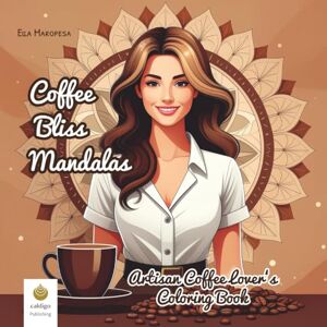 Maropesa, Ella Coffee Bliss Mandalas: Artisan Coffee Lover's Coloring Book (International Edition) (Ella Maropesa – Creative Coloring Series) Maropesa, Ella Coffee Bliss Mandalas: Artisan Coffee Lover's Coloring Book (International Edition) (Ella Maropesa – Creative Coloring Series)