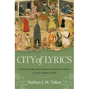 Nathan L. M. Tabor City of Lyrics: Ordinary Poets and Islamicate Popular Culture in Early Modern Delhi (Islamic Civilization and Muslim Networks) Nathan L. M. Tabor City of Lyrics: Ordinary Poets and Islamicate Popular Culture in Early Modern Delhi (Islamic Civilization and Muslim Networks)