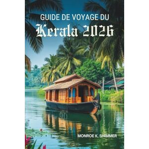 Shimmer, Monroe K. GUIDE DE VOYAGE DU Kerala 2026: Découvrez les Backwaters enchanteurs et la riche culture de l'Inde Shimmer, Monroe K. GUIDE DE VOYAGE DU Kerala 2026: Découvrez les Backwaters enchanteurs et la riche culture de l'Inde