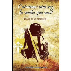 PADILLA, JOSÉ RAMÓN GUERRERO Cuéntame otra vez la noche que nací: Diario de un Peregrino PADILLA, JOSÉ RAMÓN GUERRERO Cuéntame otra vez la noche que nací: Diario de un Peregrino