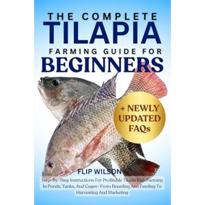 Wilson THE COMPLETE TILAPIA FARMING GUIDE FOR BEGINNERS: Step-By-Step Instructions For Profitable Tilapia Fish Farming In Ponds, Tanks, And Cages—From Breeding And Feeding To Harvesting And Marketing Wilson THE COMPLETE TILAPIA FARMING GUIDE FOR BEGINNERS: Step-By-Step Instructions For Profitable Tilapia Fish Farming In Ponds, Tanks, And Cages—From Breeding And Feeding To Harvesting And Marketing
