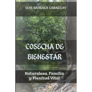 Sivisaca Caraguay, Luis Cosecha de Bienestar: Naturaleza, Familia y Plenitud Vital Sivisaca Caraguay, Luis Cosecha de Bienestar: Naturaleza, Familia y Plenitud Vital