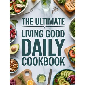 Jones, Cordia The Ultimate Living Good Daily Cookbook: Nutrient-Rich, Whole Food Recipes for Detoxing, Boosting Metabolism, and Reclaiming Your Health with the Living Good Lifestyle Jones, Cordia The Ultimate Living Good Daily Cookbook: Nutrient-Rich, Whole Food Recipes for Detoxing, Boosting Metabolism, and Reclaiming Your Health with the Living Good Lifestyle