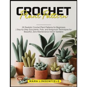 Lindenfield, Mara CROCHET PLANT PATTERN: 28 Realistic Crochet Plant Patterns for Beginners Step-by-Step Succulents, Pots, and Amigurumi Techniques for Beautiful, Zero-Maintenance Indoor Gardens Lindenfield, Mara CROCHET PLANT PATTERN: 28 Realistic Crochet Plant Patterns for Beginners Step-by-Step Succulents, Pots, and Amigurumi Techniques for Beautiful, Zero-Maintenance Indoor Gardens