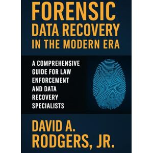 Rodgers Jr., David A. Forensic Data Recovery in the Modern Era: A Comprehensive Guide for Law Enforcement and Data Recovery Specialists (2025) Rodgers Jr., David A. Forensic Data Recovery in the Modern Era: A Comprehensive Guide for Law Enforcement and Data Recovery Specialists (2025)