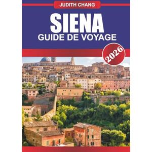 CHANG, JUDITH Siena Guide de voyage 2026: Rues médiévales, traditions palio-végétariennes et culture culinaire toscane dans le centre de l'Italie CHANG, JUDITH Siena Guide de voyage 2026: Rues médiévales, traditions palio-végétariennes et culture culinaire toscane dans le centre de l'Italie