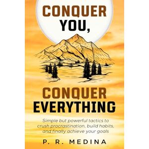 Medina, P. R. Conquer You, Conquer Everything: Simple but powerful tactics to crush procrastination, build habits, and finally achieve your goals Medina, P. R. Conquer You, Conquer Everything: Simple but powerful tactics to crush procrastination, build habits, and finally achieve your goals