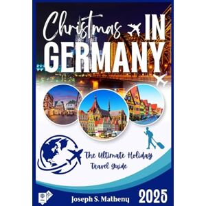 S. Matheny, Joseph Christmas in GERMANY 2025: The Ultimate Holiday Travel Guide (FULL COLOR EDITION): Discover Magical German Christmas Markets, Traditions, Festive Foods, and Travel Tips for the Perfect Winter Trip S. Matheny, Joseph Christmas in GERMANY 2025: The Ultimate Holiday Travel Guide (FULL COLOR EDITION): Discover Magical German Christmas Markets, Traditions, Festive Foods, and Travel Tips for the Perfect Winter Trip