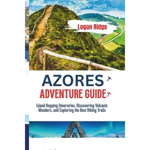Ridge, Logan AZORES ADVENTURE GUIDE: Island Hopping Itineraries, Discovering Volcanic Wonders, and Exploring the Best Hiking Trails Ridge, Logan AZORES ADVENTURE GUIDE: Island Hopping Itineraries, Discovering Volcanic Wonders, and Exploring the Best Hiking Trails