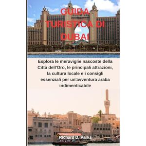 Parks, Richard D. GUIDA TURISTICA DI DUBAI: Esplora le meraviglie nascoste della Città dell'Oro, le principali attrazioni, la cultura locale e i consigli essenziali per un'avventura araba indimenticabile Parks, Richard D. GUIDA TURISTICA DI DUBAI: Esplora le meraviglie nascoste della Città dell'Oro, le principali attrazioni, la cultura locale e i consigli essenziali per un'avventura araba indimenticabile