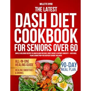 Byrd, Willette The Latest Dash Diet Cookbook for Seniors Over 60: Simple & Delicious Recipes to Lower Blood Pressure, Boost Energy & Support Longevity—With Meal Plans & Smart Prep for Everyday Seniors’ Wellness Byrd, Willette The Latest Dash Diet Cookbook for Seniors Over 60: Simple & Delicious Recipes to Lower Blood Pressure, Boost Energy & Support Longevity—With Meal Plans & Smart Prep for Everyday Seniors’ Wellness