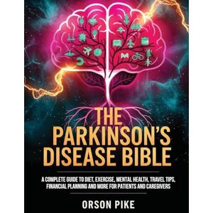 Pike, Orson The Parkinson's Disease Bible: A Complete Guide To Diet, Exercise, Mental Health, Travel Tips, Financial Planning And More For Patients And Caregivers Pike, Orson The Parkinson's Disease Bible: A Complete Guide To Diet, Exercise, Mental Health, Travel Tips, Financial Planning And More For Patients And Caregivers