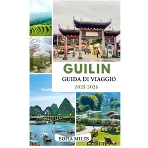 Miles, Sofia GUILIN GUIDA DI VIAGGIO 2025-2026: Montagne carsiche, fiume Li e tesori nascosti della Cina meridionale Miles, Sofia GUILIN GUIDA DI VIAGGIO 2025-2026: Montagne carsiche, fiume Li e tesori nascosti della Cina meridionale