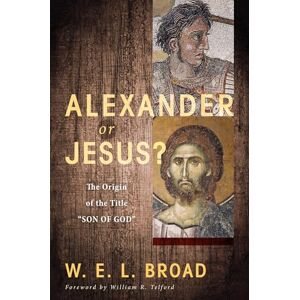 Broad, W. E. L. Alexander or Jesus?: The Origin of the Title "Son of God Broad, W. E. L. Alexander or Jesus?: The Origin of the Title "Son of God