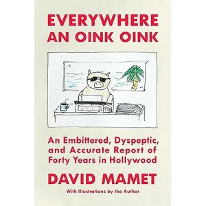 Mamet, David Everywhere an Oink Oink: An Embittered, Dyspeptic, and Accurate Report of Forty Years in Hollywood Mamet, David Everywhere an Oink Oink: An Embittered, Dyspeptic, and Accurate Report of Forty Years in Hollywood