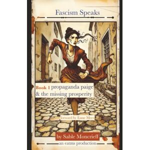 Moncrieff, Sable Fascism Speaks: Book 1. Propaganda Paige & the Missing Prosperity Moncrieff, Sable Fascism Speaks: Book 1. Propaganda Paige & the Missing Prosperity