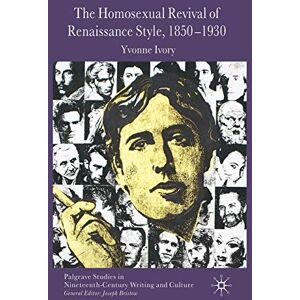 Ivory, Y. The Homosexual Revival of Renaissance Style, 1850–1930 (Palgrave Studies in Nineteenth-Century Writing and Culture) Ivory, Y. The Homosexual Revival of Renaissance Style, 1850–1930 (Palgrave Studies in Nineteenth-Century Writing and Culture)