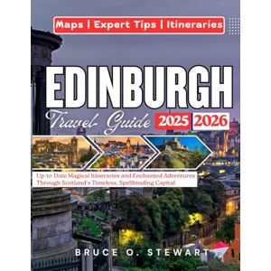 STEWART, BRUCE O. EDINBURGH TRAVEL GUIDE 2025 2026: Up-to-Date Magical Itineraries and Enchanted Adventures Through Scotland's Timeless, Spellbinding Capital STEWART, BRUCE O. EDINBURGH TRAVEL GUIDE 2025 2026: Up-to-Date Magical Itineraries and Enchanted Adventures Through Scotland's Timeless, Spellbinding Capital
