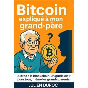 Duroc, Julien Le BitCoin et la crypto expliqués à mon grand-père: Du troc à la blockchain: un guide clair pour tous, même les grands-parents (Altair Edition Finance) Duroc, Julien Le BitCoin et la crypto expliqués à mon grand-père: Du troc à la blockchain: un guide clair pour tous, même les grands-parents (Altair Edition Finance)