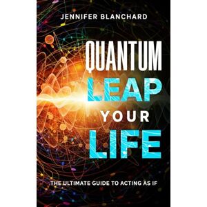 Blanchard, Jennifer Quantum Leap Your Life: The Ultimate Guide To Acting As If (Manifesting Simplified) Blanchard, Jennifer Quantum Leap Your Life: The Ultimate Guide To Acting As If (Manifesting Simplified)