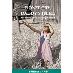 Carey, Brinda Don't Cry, Daddy's Here: One Woman's Journey to Recovery from Incest Carey, Brinda Don't Cry, Daddy's Here: One Woman's Journey to Recovery from Incest