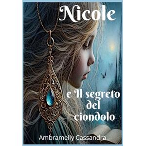 Cassandra, Ambramelly Nicole e il segreto del ciondolo: Un' avventura fantasy di magia, amicizia e coraggio (libro illustrato per ragazzi 10-13 anni) Cassandra, Ambramelly Nicole e il segreto del ciondolo: Un' avventura fantasy di magia, amicizia e coraggio (libro illustrato per ragazzi 10-13 anni)