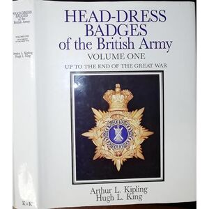Arthur L. Kipling Head-dress Badges of the British Army 1800-1918: Vol 1: Volume One: Up to the End of the Great War Arthur L. Kipling Head-dress Badges of the British Army 1800-1918: Vol 1: Volume One: Up to the End of the Great War