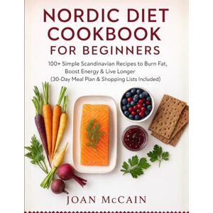 McCain, Joan Nordic Diet Cookbook for Beginners: 100+ Simple Scandinavian Recipes to Burn Fat, Boost Energy & Live Longer (30-Day Meal Plan & Shopping Lists Included) McCain, Joan Nordic Diet Cookbook for Beginners: 100+ Simple Scandinavian Recipes to Burn Fat, Boost Energy & Live Longer (30-Day Meal Plan & Shopping Lists Included)