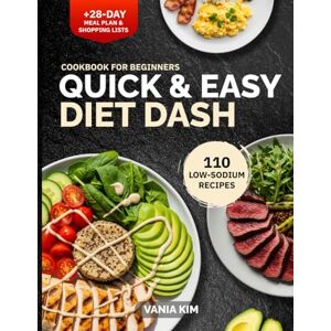 Kim, Vania Quick & Easy DASH Diet Cookbook for Beginners: 110 Low-Sodium 30-Minute Heart-Healthy Recipes + 28-Day Meal Plan, Weekly Shopping Lists & Tips to Lower Blood Pressure, Support Weight & Energy Kim, Vania Quick & Easy DASH Diet Cookbook for Beginners: 110 Low-Sodium 30-Minute Heart-Healthy Recipes + 28-Day Meal Plan, Weekly Shopping Lists & Tips to Lower Blood Pressure, Support Weight & Energy