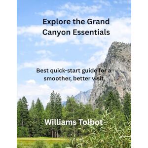 TOLBOT, Dr Williams Explore the Grand Canyon Essentials: Best quick-start guide for a smoother, better visit TOLBOT, Dr Williams Explore the Grand Canyon Essentials: Best quick-start guide for a smoother, better visit